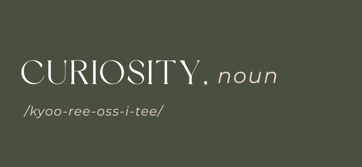 A minimalist graphic with the word 'CURIOSITY.' in large serif text, labeled as a 'noun' with the pronunciation '/kyoo-ree-os-si-tee/', on a solid dark olive green background.